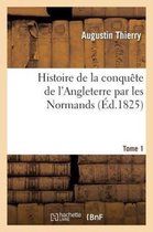 Histoire de La Conquete de L'Angleterre Par Les Normands. Tome 1