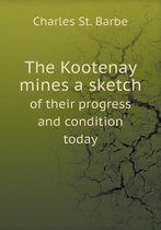 The Kootenay mines a sketch of their progress and condition today