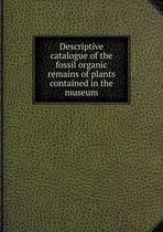 Descriptive catalogue of the fossil organic remains of plants contained in the museum