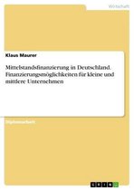 Mittelstandsfinanzierung in Deutschland. Finanzierungsmöglichkeiten für kleine und mittlere Unternehmen