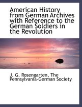 American History from German Archives with Reference to the German Soldiers in the Revolution