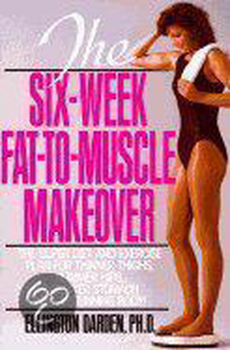 The Six-week Fat-to-muscle Makeover - Ellington Darden