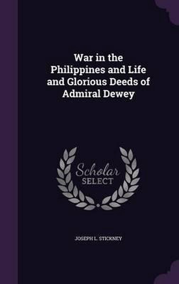 War In The Philippines And Life And Glorious Deeds Of Admiral Dewey van Joseph L Stickney