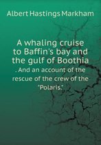 A whaling cruise to Baffin's bay and the gulf of Boothia . And an account of the rescue of the crew of the Polaris.