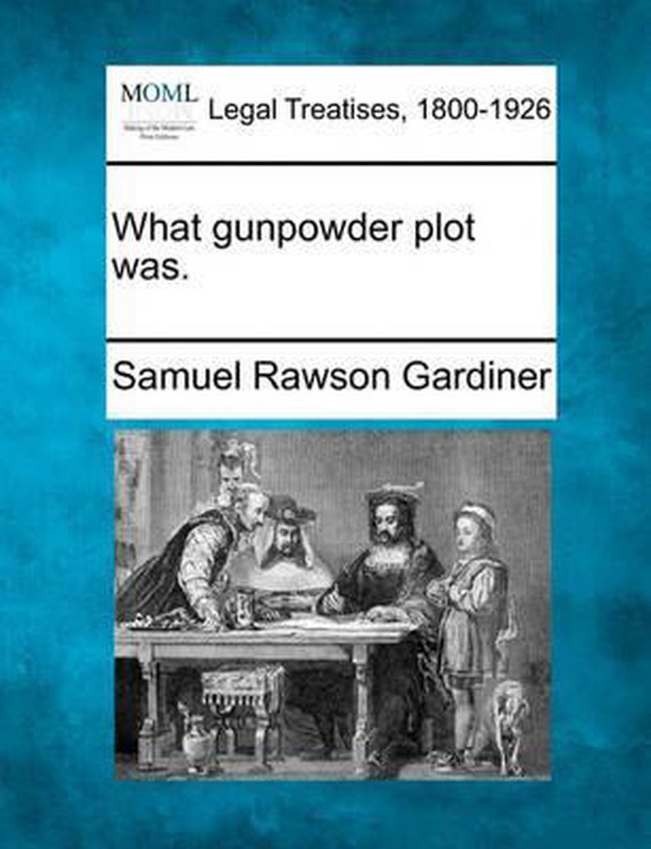 What Gunpowder Plot Was. van Samuel Rawson Gardiner
