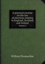 A practical treatise on the law of elections relating to England, Scotland and Ireland Volume 2