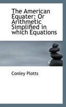 The American Equater; Or Arithmetic Simplified in Which Equations