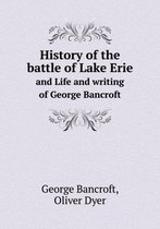 History of the battle of Lake Erie and Life and writing of George Bancroft