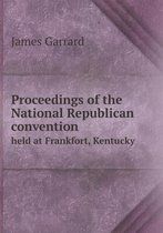 Proceedings of the National Republican Convention Held at Frankfort, Kentucky