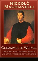 Gesammelte Werke: Der Fürst + Die Discorsi + Mensch und Staat + Geschichte von Florenz (Vollständige deutsche Ausgaben)