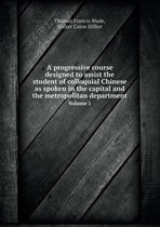 A progressive course designed to assist the student of colloquial Chinese as spoken in the capital and the metropolitan department Volume 1