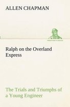 Ralph on the Overland Express The Trials and Triumphs of a Young Engineer