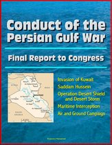 Conduct of the Persian Gulf War: Final Report To Congress - Invasion of Kuwait, Saddam Hussein, Operation Desert Shield and Desert Storm, Maritime Interception, Air and Ground Campaign