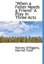 When a Feller Needs a Friend a Play in Three Acts