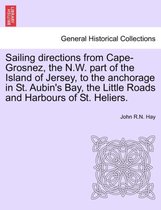 Sailing Directions from Cape-Grosnez, the N.W. Part of the Island of Jersey, to the Anchorage in St. Aubin's Bay, the Little Roads and Harbours of St. Heliers.