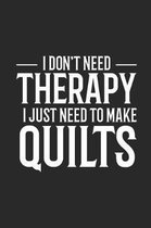 I Don't Need Therapy I Just Need To Make Quilts