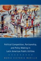 Cambridge Studies in Comparative Politics- Political Competition, Partisanship, and Policy Making in Latin American Public Utilities