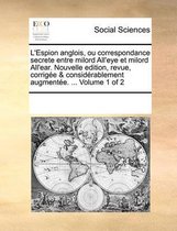 L'Espion Anglois, Ou Correspondance Secrete Entre Milord All'eye Et Milord All'ear. Nouvelle Edition, Revue, Corrige & Considrablement Augmente. ... Volume 1 of 2