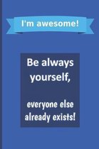 I'm awesome! Be always yourself, everyone else already exists!