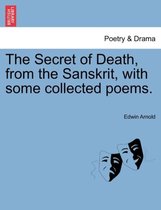 The Secret of Death, from the Sanskrit, with Some Collected Poems.