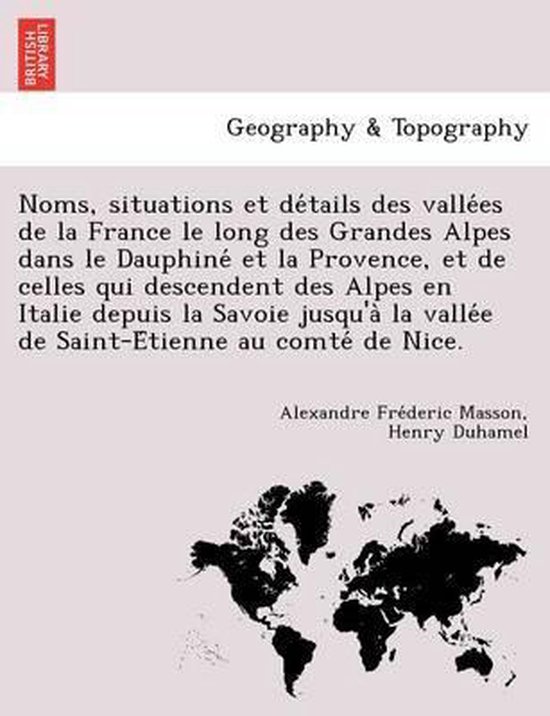 Noms, Situations Et de Tails Des Valle Es de La France Le Long Des Grandes Alpes Dans Le Dauphine Et La Provence, Et de Celles Qui Descendent Des Alpes En Italie Depuis La Savoie Jusqu'a La Valle E de Saint-E Tienne Au Comte de Nice.
