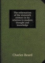 The reformation of the sixteenth century in its relation to modern thought and knowledge