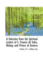 A Selection from the Spiritual Letters of S. Francis de Sales, Bishop and Prince of Geneva