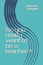 So you really want to be a teacher?