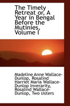 The Timely Retreat Or, a Year in Bengal Before the Mutinies, Volume I