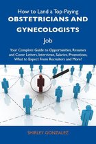 How to Land a Top-Paying Obstetricians and gynecologists Job: Your Complete Guide to Opportunities, Resumes and Cover Letters, Interviews, Salaries, Promotions, What to Expect From Recruiters and More