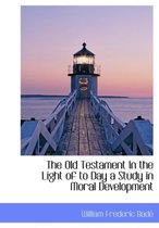 The Old Testament in the Light of to Day a Study in Moral Development