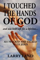 I Touched the Hands of God and Was Held Safe for a Lifetime as I Walked and Talked with Jesus