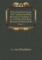 Prinz Friedrich Josias Von Coburg-Saalfeld, Herzog Zu Sachsen, K.K. Und Des Heil.Rom.Reiches Feldmarschall Volume 1