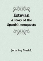 Estevan a Story of the Spanish Conquests