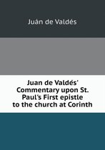 Juan de Valde S' Commentary Upon St. Paul's First Epistle to the Church at Corinth