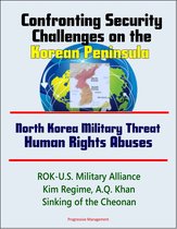 Confronting Security Challenges on the Korean Peninsula: North Korea Military Threat, Human Rights Abuses, ROK-U.S. Military Alliance, Kim Regime, A.Q. Khan, Sinking of the Cheonan