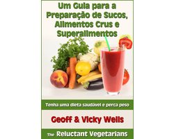 Um Guia para a Preparação de Sucos, Alimentos Crus e Superalimentos