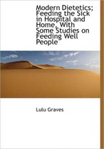 Modern Dietetics; Feeding the Sick in Hospital and Home, with Some Studies on Feeding Well People