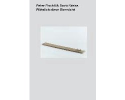 Peter Fischli - David Weiß. Plötzlich diese Übersicht.