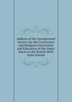 Address of the Incorporated Society for the Conversion and Religious Instruction and Education of the Negro Slaves in the British West India Islands