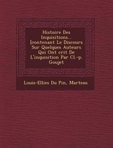 Histoire Des Inquisitions... [Contenant Le Discours Sur Quelques Auteurs Qui Ont Crit de L'Inquisition Par CL.-P. Goujet