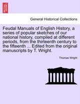 Feudal Manuals of English History, a Series of Popular Sketches of Our National History, Compiled at Different Periods, from the Thirteenth Century to the Fifteenth ... Edited from