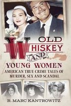 Old Whiskey and Young Women: American True Crime: Tales of Murder, Sex and Scandal