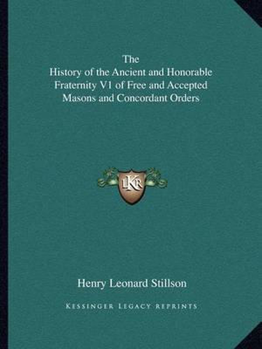 The History Of The Ancient And Honorable Fraternity V1 Of Free And Accepted Masons And Concordant Orders van Henry Leonard Stillson