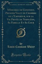 Memoires de Constant, Premier Valet de Chambre de l'Empereur, Sur La Vie Privee de Napoleon, Sa Famille Et Sa Cour, Vol. 1 (Classic Reprint)