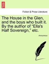 The House in the Glen, and the Boys Who Built It. by the Author of Ella's Half Sovereign, Etc.