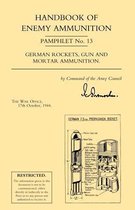 Handbook of Enemy Ammunition: War Office Pamphlet No 13; German Rockets, Gun and Mortar Ammunition