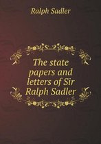 The state papers and letters of Sir Ralph Sadler