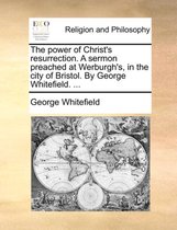 The Power of Christ's Resurrection. a Sermon Preached at Werburgh's, in the City of Bristol. by George Whitefield. ...