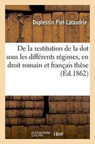 Sciences Sociales- de la Restitution de la Dot Sous Les Différents Régimes, En Droit Romain Et En Droit Français Thèse